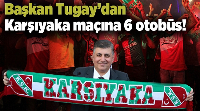 Başkan Tugay’dan Karşıyaka maçına 6 otobüs!