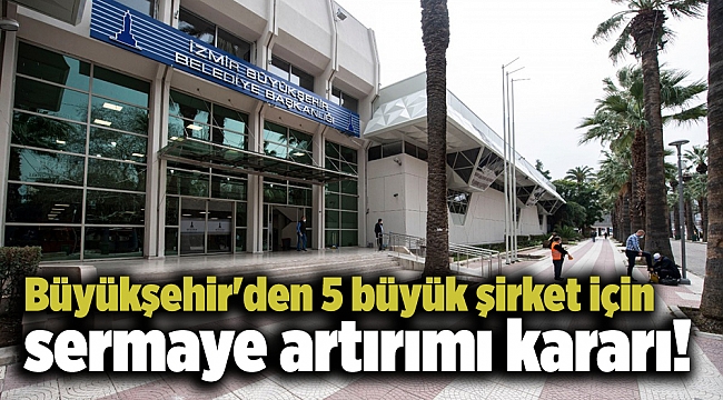 Büyükşehir'den 5 büyük şirket için sermaye artırımı kararı!