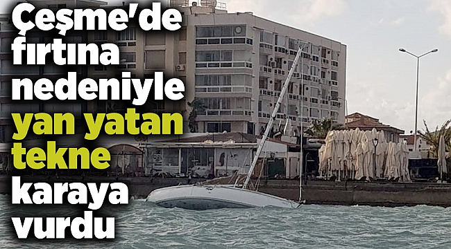 Çeşme'de fırtına nedeniyle yan yatan tekne karaya vurdu