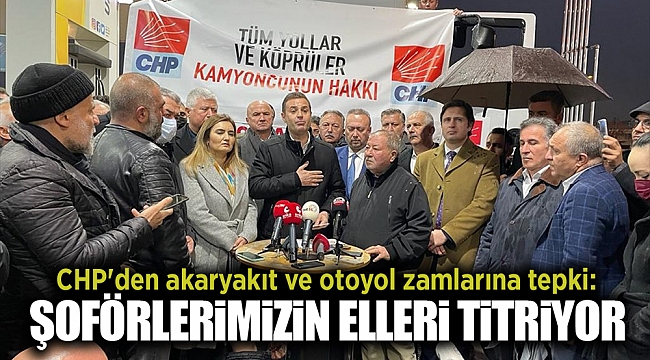 CHP'den akaryakıt ve otoyol zamlarına tepki: Şoförlerimizin elleri titriyor