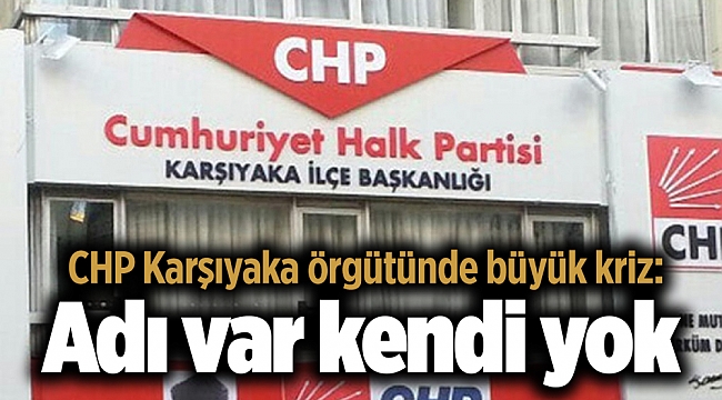 CHP Karşıyaka örgütünde büyük kriz: Adı var kendi yok