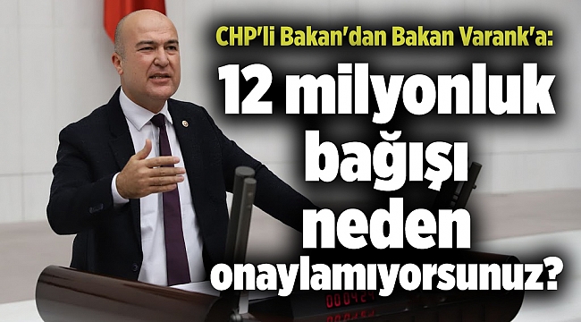 CHP'li Bakan'dan Bakan Varank'a: 12 milyonluk bağışı neden onaylamıyorsunuz?