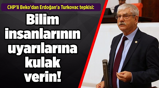 CHP&#039;li Beko&#039;dan Erdoğan&#039;a Turkovac tepkisi: Bilim insanlarının uyarılarına kulak verin!
