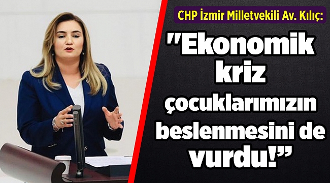 CHP'li Kılıç: "Ekonomik kriz çocuklarımızın beslenmesini de vurdu!”