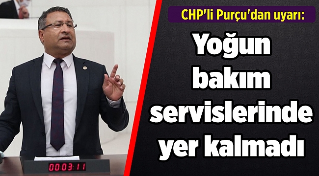 CHP'li Purçu'dan uyarı: Yoğun bakım servislerinde yer kalmadı