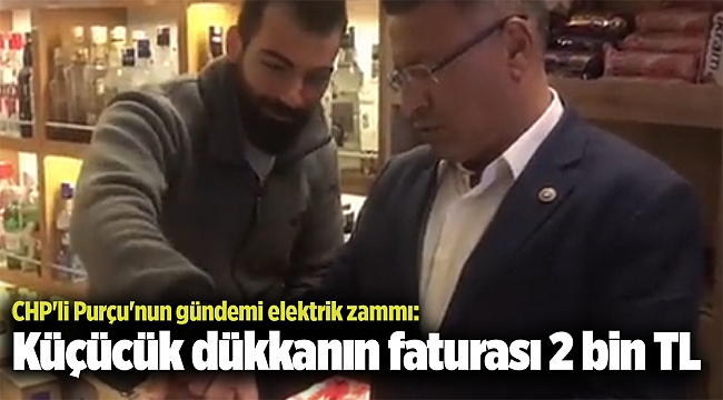CHP&#039;li Purçu&#039;nun gündemi elektrik zammı: Küçücük dükkanın faturası 2 bin TL
