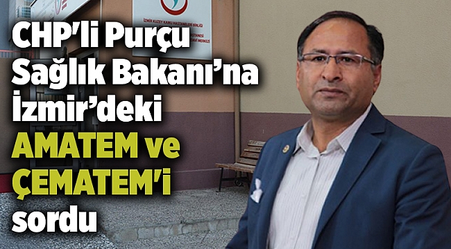 CHP'li Purçu Sağlık Bakanı’na İzmir’deki AMATEM ve ÇEMATEM'i sordu