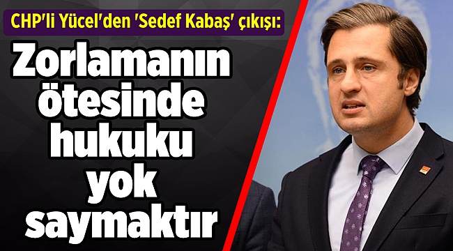 CHP'li Yücel'den 'Sedef Kabaş' çıkışı: Hukuku yok saymaktır
