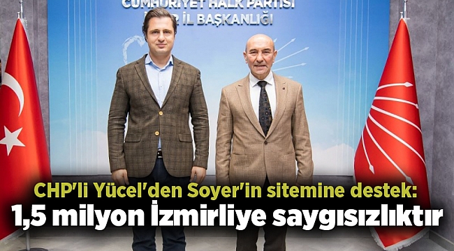 CHP&#039;li Yücel&#039;den Soyer&#039;in sitemine destek: 1,5 milyon İzmirliye saygısızlıktır