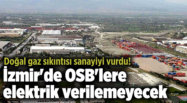Doğal gaz sıkıntısı sanayiyi vurdu! İzmir'de OSB'lere elektrik verilemeyecek