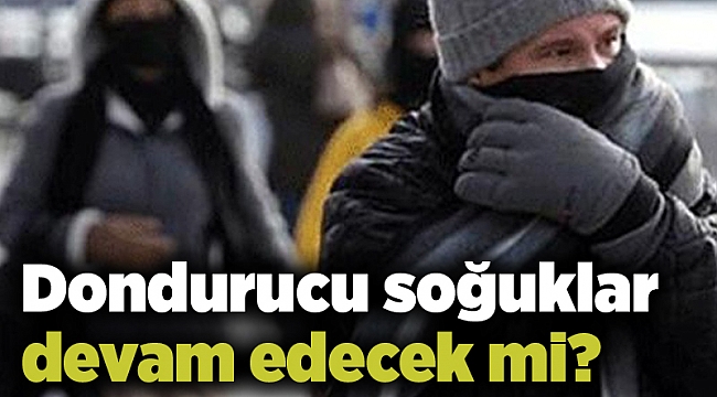 Dondurucu soğuklar devam edecek mi?