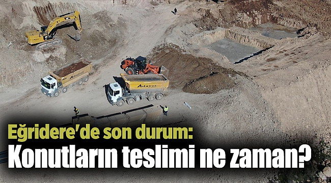 Eğridere'de son durum: Konutların teslimi ne zaman?