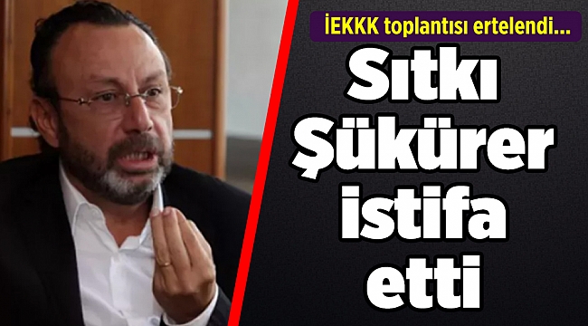 İEKKK toplantısı ertelendi... Ve Şükürer istifa etti