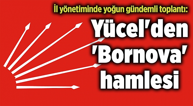İl yönetiminde yoğun gündemli toplantı: Yücel&#039;den &#039;Bornova&#039; hamlesi