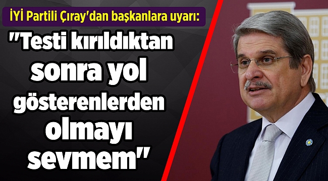 İYİ Partili Çıray'dan başkanlara uyarı: Testi kırıldıktan sonra...