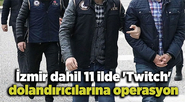 İzmir dahil 11 ilde 'Twitch' dolandırıcılarına operasyon