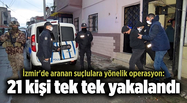 İzmir'de aranan suçlulara yönelik operasyon: 21 kişi tek tek yakalandı