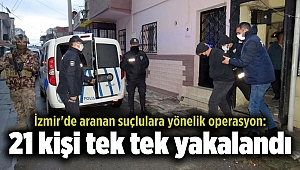 İzmir'de aranan suçlulara yönelik operasyon: 21 kişi tek tek yakalandı