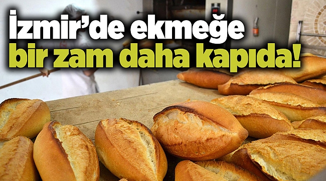 İzmir’de ekmeğe bir zam daha kapıda!