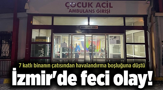İzmir'de feci olay! 7 katlı binanın çatısından havalandırma boşluğuna düştü