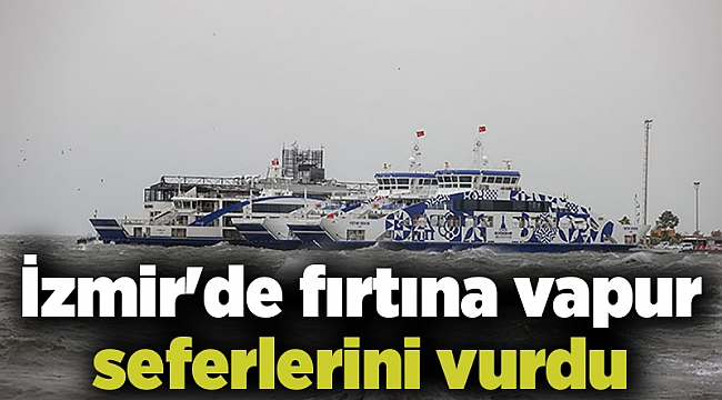 İzmir'de fırtına vapur seferlerini vurdu