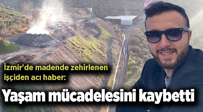 İzmir&#039;de madende zehirlenen işçiden acı haber: Yaşam mücadelesini kaybetti