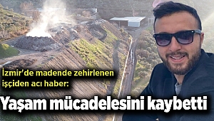 İzmir'de madende zehirlenen işçiden acı haber: Yaşam mücadelesini kaybetti