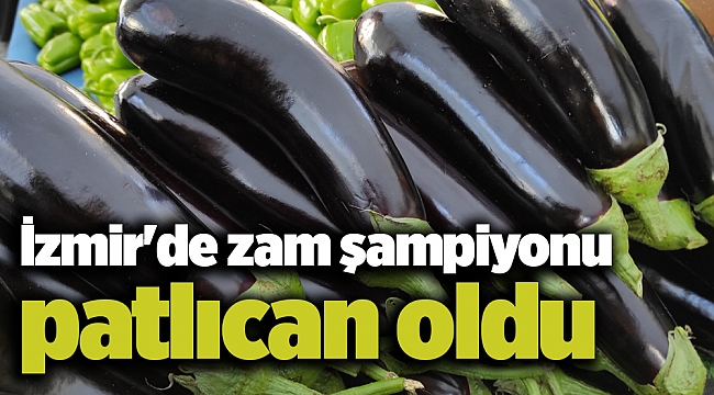 İzmir'de zam şampiyonu patlıcan oldu