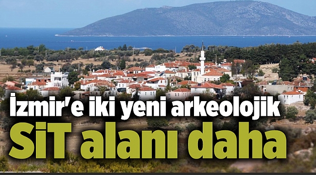 İzmir'e iki yeni arkeolojik SİT alanı daha