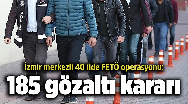 İzmir merkezli 40 ilde FETÖ operasyonu: 185 gözaltı kararı