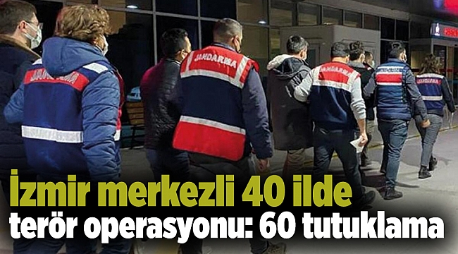 İzmir merkezli 40 ilde terör operasyonu: 60 tutuklama