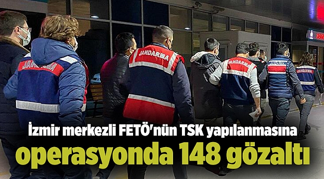 İzmir merkezli FETÖ'nün TSK yapılanmasına operasyonda 148 gözaltı