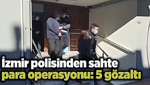 İzmir polisinden sahte para operasyonu: 5 gözaltı