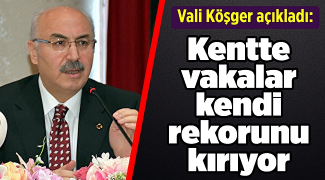 İzmir Valisi Köşger: Kentte vakalar kendi rekorunu kırıyor