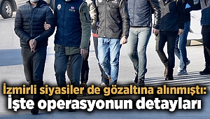 İzmirli siyasiler de gözaltına alınmıştı: İşte operasyonun detayları
