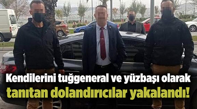 Kendilerini tuğgeneral ve yüzbaşı olarak tanıtan dolandırıcılar yakalandı!