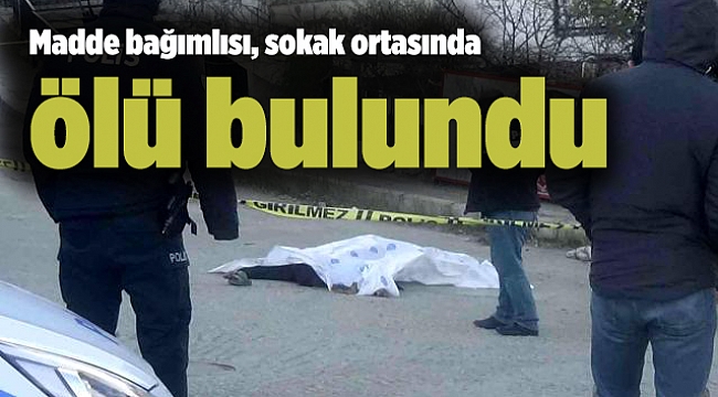 Madde bağımlısı, sokak ortasında ölü bulundu