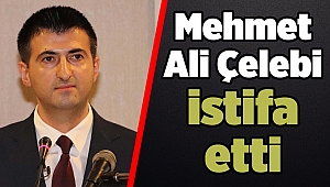 Mehmet Ali Çelebi istifa etti