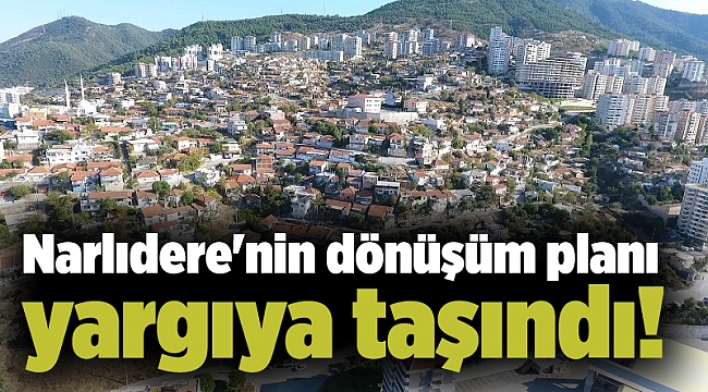 Narlıdere'nin dönüşüm planı yargıya taşındı!