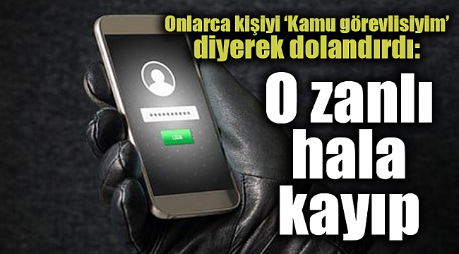 Onlarca kişiyi ‘Kamu görevlisiyim’ diyerek dolandırdı: O zanlı hala kayıp