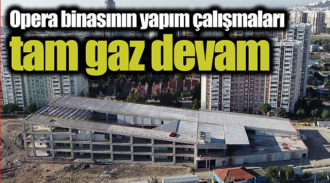Opera binasının yapım çalışmaları tam gaz devam