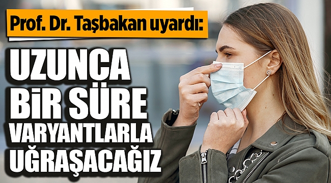 Prof. Dr. Taşbakan uyardı: "Uzunca bir süre varyantlarla uğraşacağız"