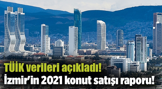 TÜİK verileri açıkladı! İzmir'in 2021 konut satışı raporu!