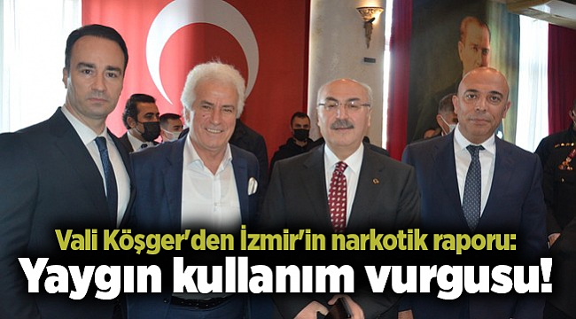 Vali Köşger'den İzmir'in narkotik raporu: Yaygın kullanım vurgusu!