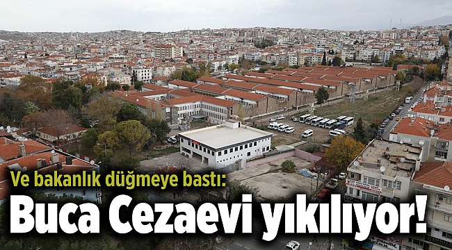 Ve bakanlık düğmeye bastı: Buca Cezaevi yıkılıyor!