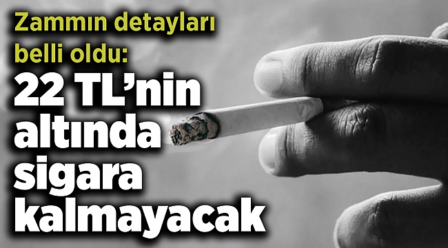 Zammın detayları belli oldu: 22 TL’nin altında sigara kalmayacak