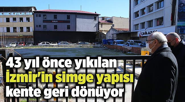 43 yıl önce yıkılan İzmir&#039;in simge yapısı kente geri dönüyor