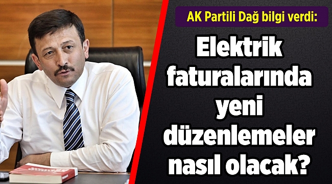 AK Partili Dağ bilgi verdi: Elektrik faturalarında yeni düzenlemeler nasıl olacak?
