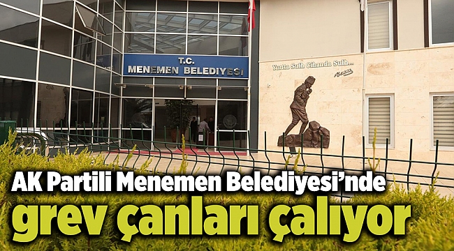 AK Partili Menemen Belediyesi’nde grev çanları çalıyor