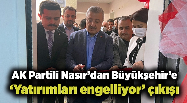 AK Partili Nasır’dan Büyükşehir’e ‘Yatırımları engelliyor’ çıkışı